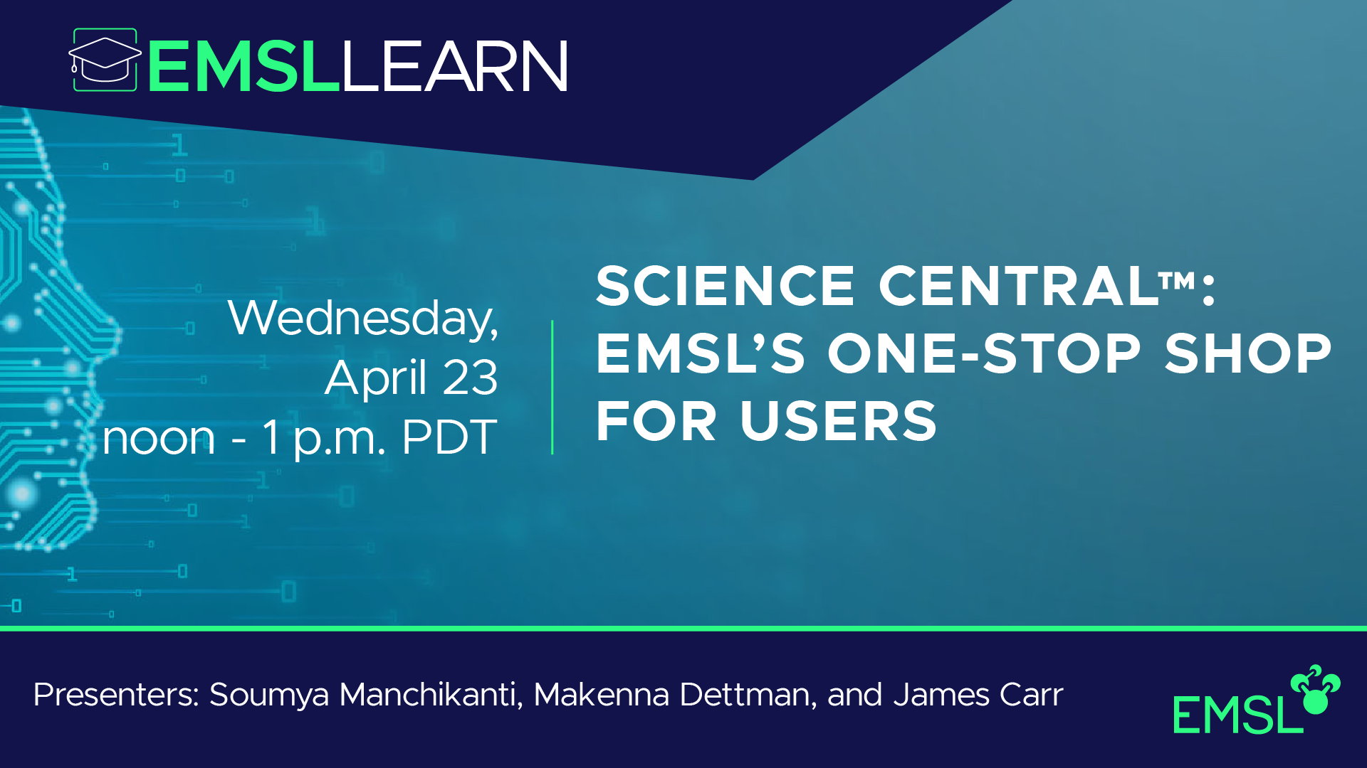 EMSL LEARN Webinar Series presentation: Science Central: EMSL's One-Stop Shop for Users, Wednesday, April 23. Speakers: Soumya Manchikanti, Makenna Dettman, and James Carr  
