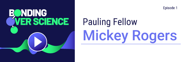 Bonding Over Science Podcast, Episode 1 with Pauling Fellow Mickey Rogers