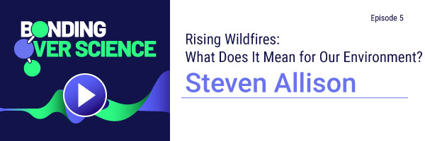 Bonding Over Science, Episode 5: Rising Wildfires: What Does It Mean for Our Environment?
